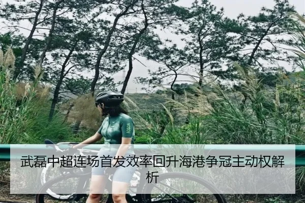 武磊中超连场首发效率回升海港争冠主动权解析